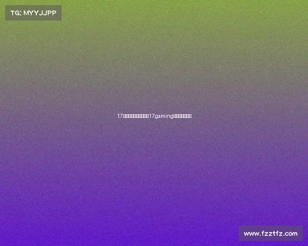 17电子竞技俱乐部二队—17gaming电子竞技俱乐部 17电子竞技俱乐部二队—17gaming电子竞技俱乐部